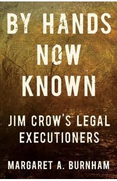By Hands Now Known: Jim Crow's Legal Executioners - Margaret A. Burnham