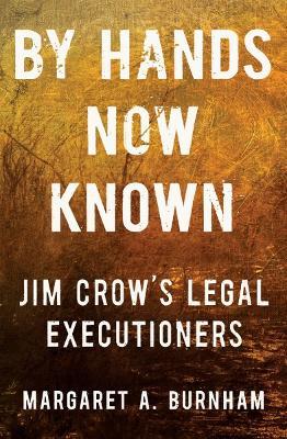 By Hands Now Known: Jim Crow's Legal Executioners - Margaret A. Burnham