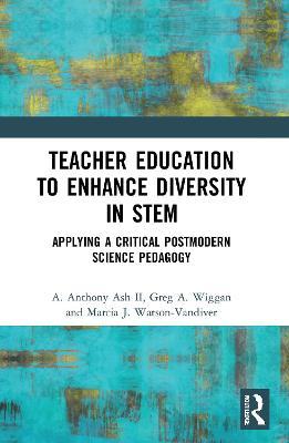 Teacher Education to Enhance Diversity in Stem: Applying a Critical Postmodern Science Pedagogy - A. Anthony Ash Ii