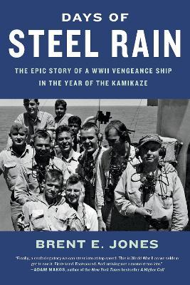 Days of Steel Rain: The Epic Story of a WWII Vengeance Ship in the Year of the Kamikaze - Brent E. Jones