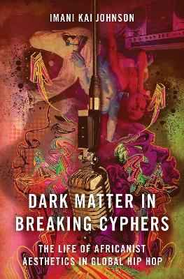 Dark Matter in Breaking Cyphers: The Life of Africanist Aesthetics in Global Hip Hop - Imani Kai Johnson