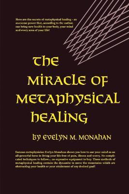 The Miracle of Metaphysical Healing - Evelyn M. Monahan