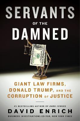 Servants of the Damned: Giant Law Firms, Donald Trump, and the Corruption of Justice - David Enrich