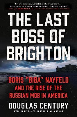 The Last Boss of Brighton: Boris Biba Nayfeld and the Rise of the Russian Mob in America - Douglas Century