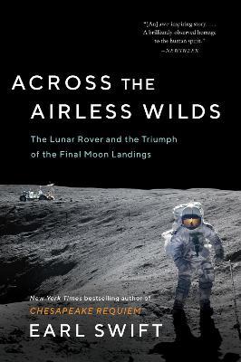 Across the Airless Wilds: The Lunar Rover and the Triumph of the Final Moon Landings - Earl Swift