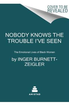 Nobody Knows the Trouble I've Seen: The Emotional Lives of Black Women - Inger Burnett-zeigler