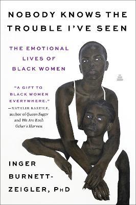 Nobody Knows the Trouble I've Seen: The Emotional Lives of Black Women - Inger Burnett-zeigler