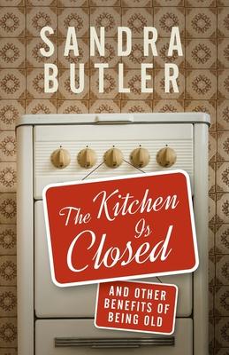 The Kitchen Is Closed: And Other Benefits of Being Old - Sandra Butler