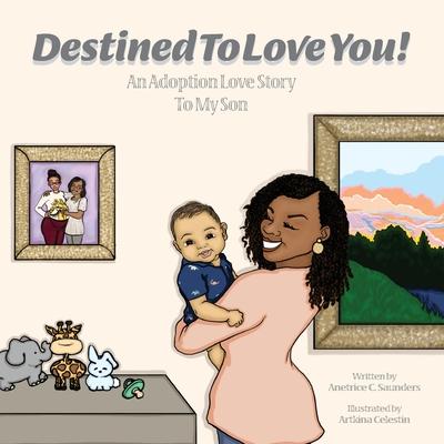 Destined To Love You: An Adoption Love Story To My Son - Anetrice C. Saunders