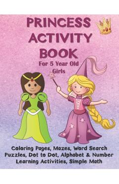 Princess Activity Book for 5 Year Old Girls: Coloring Pages, Mazes, Word Search Puzzles, Dot to Dot, Alphabet and Number Learning Activities, Simple M - Joyful Publishing