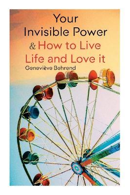 Your Invisible Power & How to Live Life and Love it: Learn How to Use the Power of Visualization - Geneviève Behrend