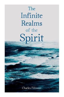 The Infinite Realms of the Spirit: Christian Healing, The Twelve Powers of Man, Prosperity, Jesus Christ Heals, Mysteries of John, Atom-Smashing Power - Charles Fillmore