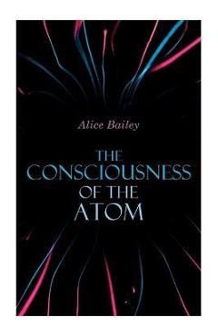 Coperta cărții 'The Consciousness of the Atom: Lectures on Theosophy - Alice Bailey'