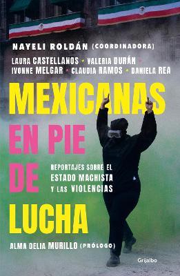 Mexicanas En Pie de Lucha: Pese Al Gobierno Machista, Las Violencias Y El Patria Rcado / Mexican Women Ready to Fight: In Spite of a Sexist Government - Nayeli Roldán