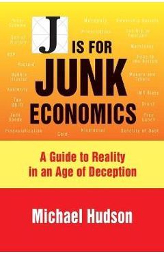 Coperta cărții 'J Is for Junk Economics: A Guide to Reality in an Age of Deception - Michael Hudson'