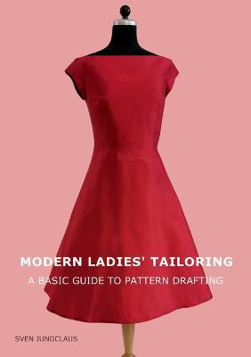 Modern Ladies' Tailoring: A basic guide to pattern drafting - Sven Jungclaus