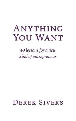 Anything You Want: 40 lessons for a new kind of entrepreneur - Derek Sivers