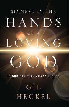 Sinners In The Hands Of A Loving God: Is God Truly An Angry Judge? - Gil Heckel