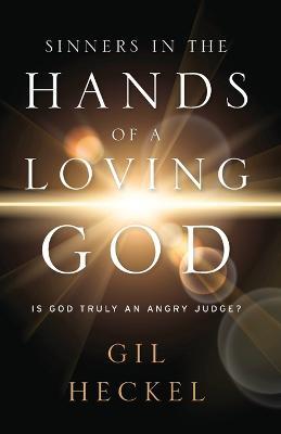 Sinners In The Hands Of A Loving God: Is God Truly An Angry Judge? - Gil Heckel