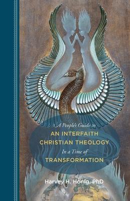 A People's Guide to an Interfaith Christian Theology in a Time of Transformation - Harvey H. Honig