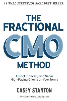 The Fractional Cmo Method: Attract, Convert and Serve High-Paying Clients on Your Terms - Casey Stanton