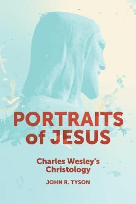 Portraits of Jesus: Charles Wesley's Christology - John R. Tyson