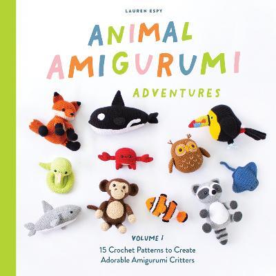 Animal Amigurumi Adventures Vol. 1: 15 Crochet Patterns to Create Adorable Amigurumi Critters - Lauren Espy