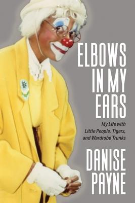 Elbows in My Ears: My Life with Little People, Tigers, and Wardrobe Trunks - Danise Payne