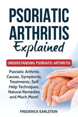 Psoriatic Arthritis Explained: Understanding Psoriatic Arthritis - Frederick Earlstein