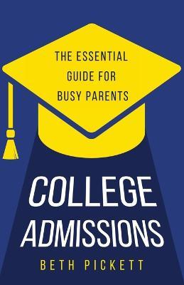 College Admissions: The Essential Guide for Busy Parents - Beth Pickett