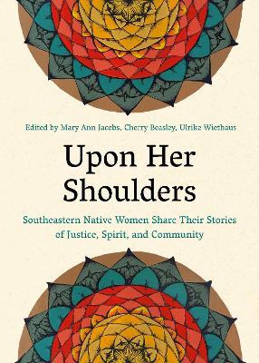 Upon Her Shoulders: Southeastern Native Women Share Their Stories of Justice, Spirit, and Community - Mary Ann Jacobs