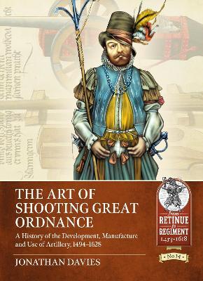 The Art of Shooting Great Ordnance: A History of the Development, Manufacture and Use of Artillery, 1494-1628 - Jonathan Davies