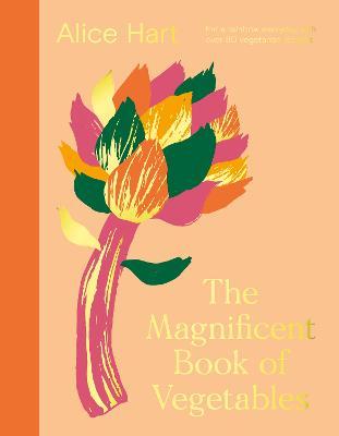 The Magnificent Book of Vegetables: Eat a Rainbow Everyday with Over 80 Vegetarian Recipes - Alice Hart