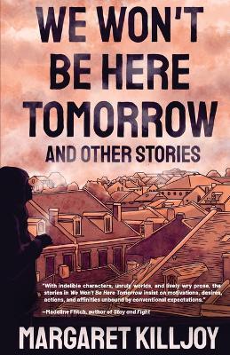 We Won't Be Here Tomorrow: And Other Stories - Margaret Killjoy