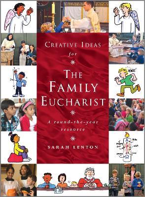 Creative Ideas for the Family Eucharist: A round-the-year handbook and resource - Sarah Lenton