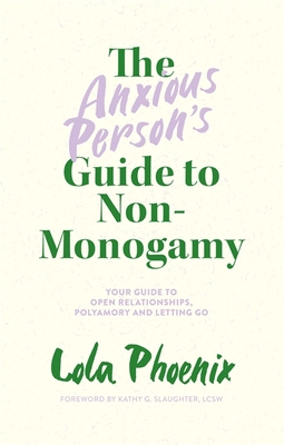 The Anxious Person's Guide to Non-Monogamy: Your Guide to Open Relationships, Polyamory and Letting Go - Lola Phoenix