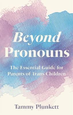 Beyond Pronouns: The Essential Guide for Parents of Trans Children - Tammy Plunkett