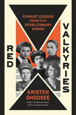 Red Valkyries: Feminist Lessons from Five Revolutionary Women - Kristen Ghodsee