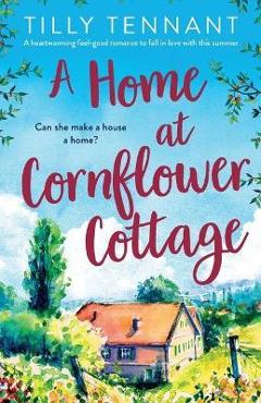 Poza produsului A Home at Cornflower Cottage: A heartwarming feel-good romance to fall in love with this summer - Tilly Tennant
