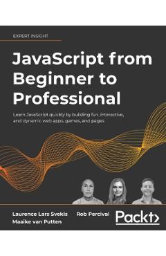 JavaScript from Beginner to Professional: Learn JavaScript quickly by building fun, interactive, and dynamic web apps, games, and pages - Laurence Lars Svekis
