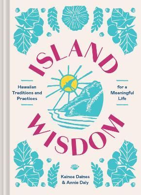 Island Wisdom: Hawaiian Traditions and Practices for a Meaningful Life - Kainoa Daines