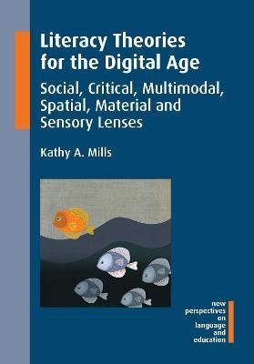 Literacy Theories for the Digital Age: Social, Critical, Multimodal, Spatial, Material and Sensory Lenses - Kathy A. Mills