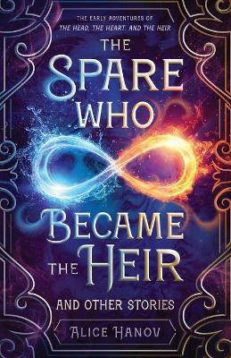 The Spare Who Became the Heir and Other Stories: The Early Adventures of The Head, the Heart, and the Heir - Alice Hanov