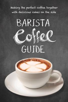Barista Coffee Guide: Making the Perfect Coffee Together with Delicious Cakes on the Side - New Holland Publishers