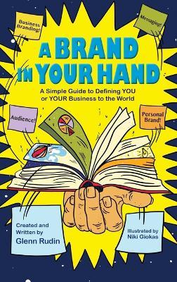 A Brand in Your Hand: A Simple Guide to Defining You or Your Business to the World - Glenn Rudin