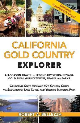 California Gold Country Explorer: All-Season Travel to Legendary Sierra Nevada Gold Rush Mining Towns, Trails and Parks - Robert A. Bellezza
