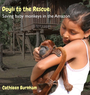 Doyli to the Rescue: Saving baby monkeys in the Amazon - Cathleen Burnham