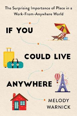 If You Could Live Anywhere: The Surprising Importance of Place in a Work-From-Anywhere World - Melody Warnick