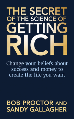 The Secret of the Science of Getting Rich: Change Your Beliefs about Success and Money to Create the Life You Want - Bob Proctor