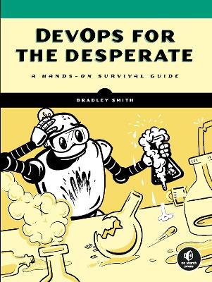 Devops for the Desperate: A Hands-On Survival Guide - Bradley Smith